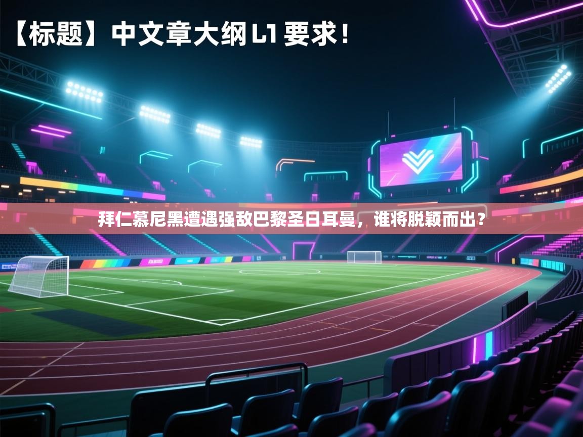 拜仁慕尼黑遭遇强敌巴黎圣日耳曼，谁将脱颖而出？