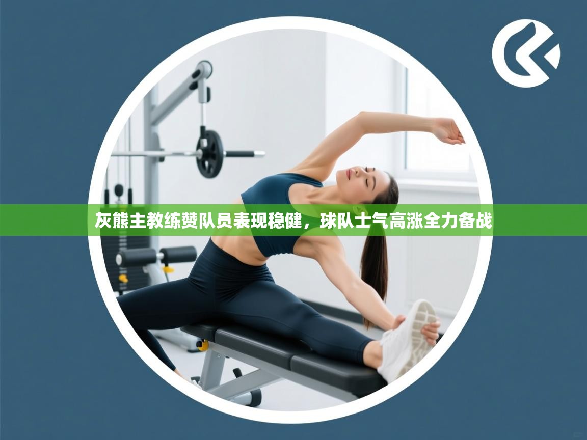 灰熊主教练赞队员表现稳健,球队士气高涨全力备战 第1张