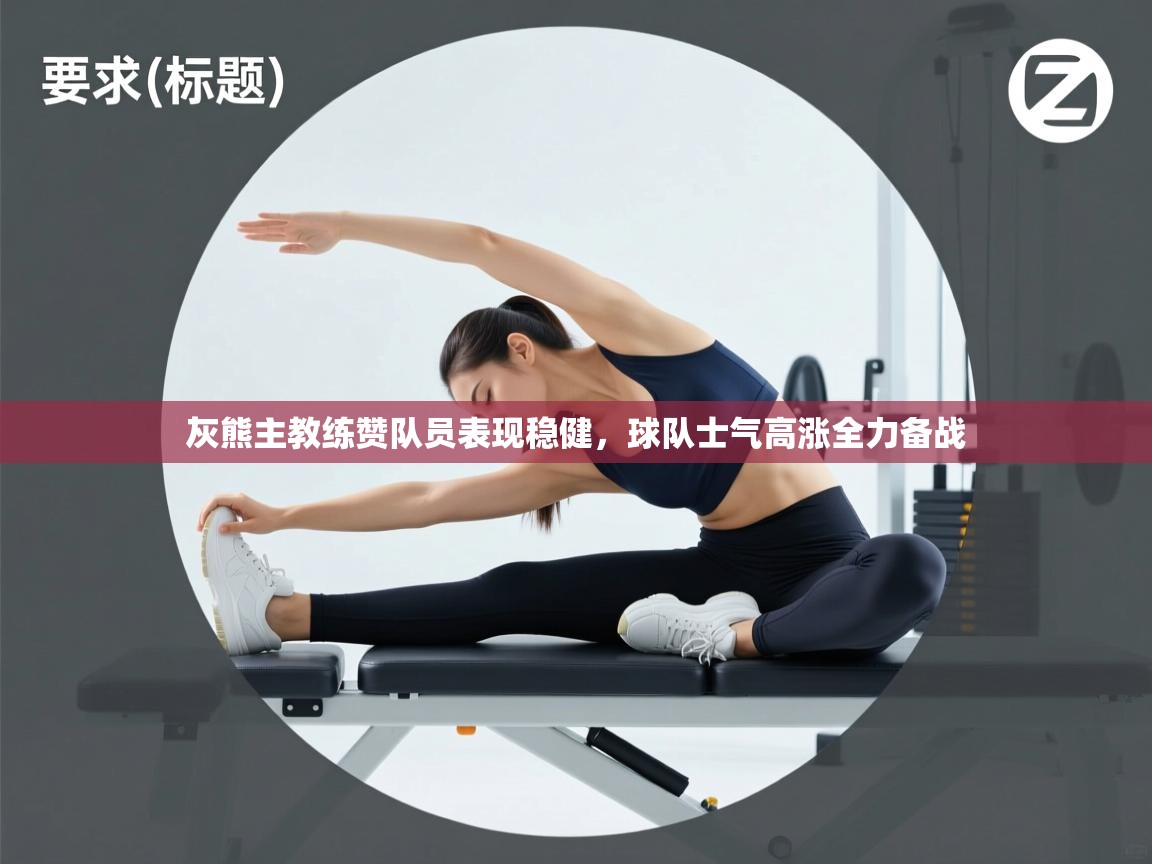 灰熊主教练赞队员表现稳健,球队士气高涨全力备战 第2张