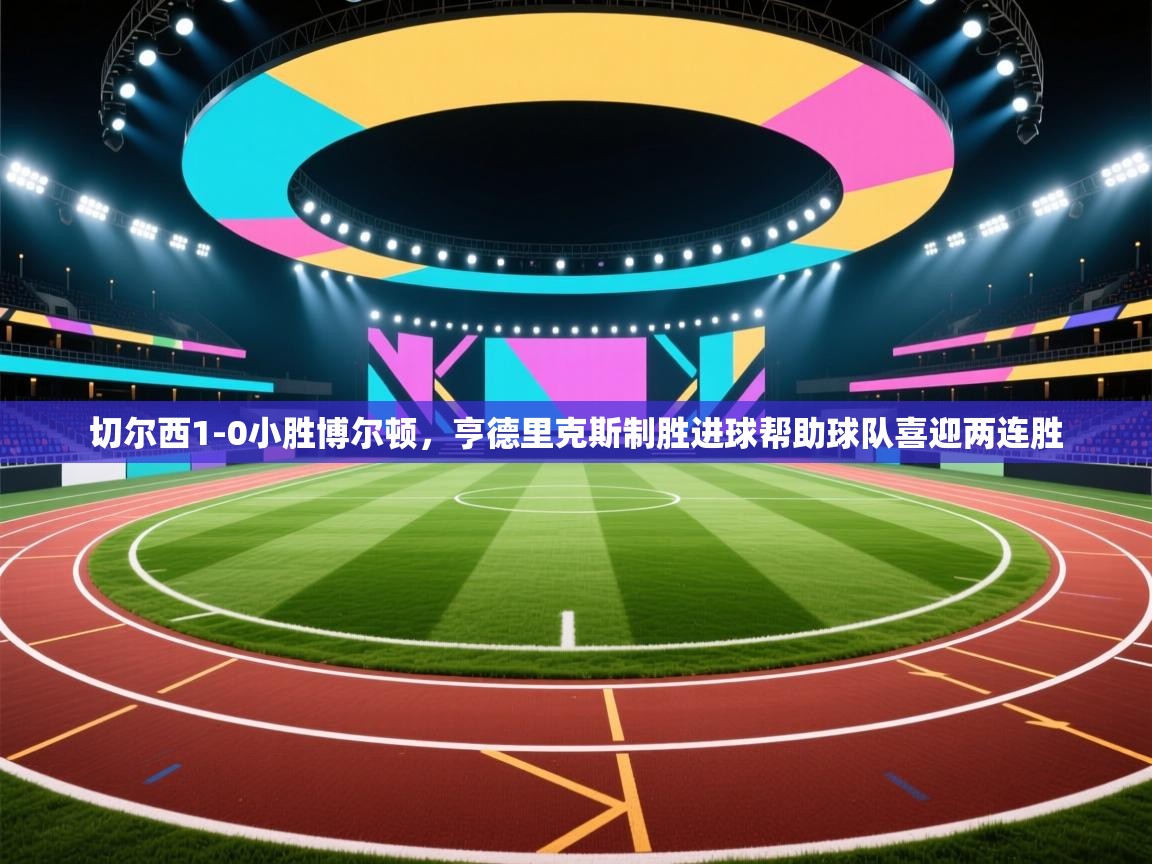 切尔西1-0小胜博尔顿，亨德里克斯制胜进球帮助球队喜迎两连胜  第2张