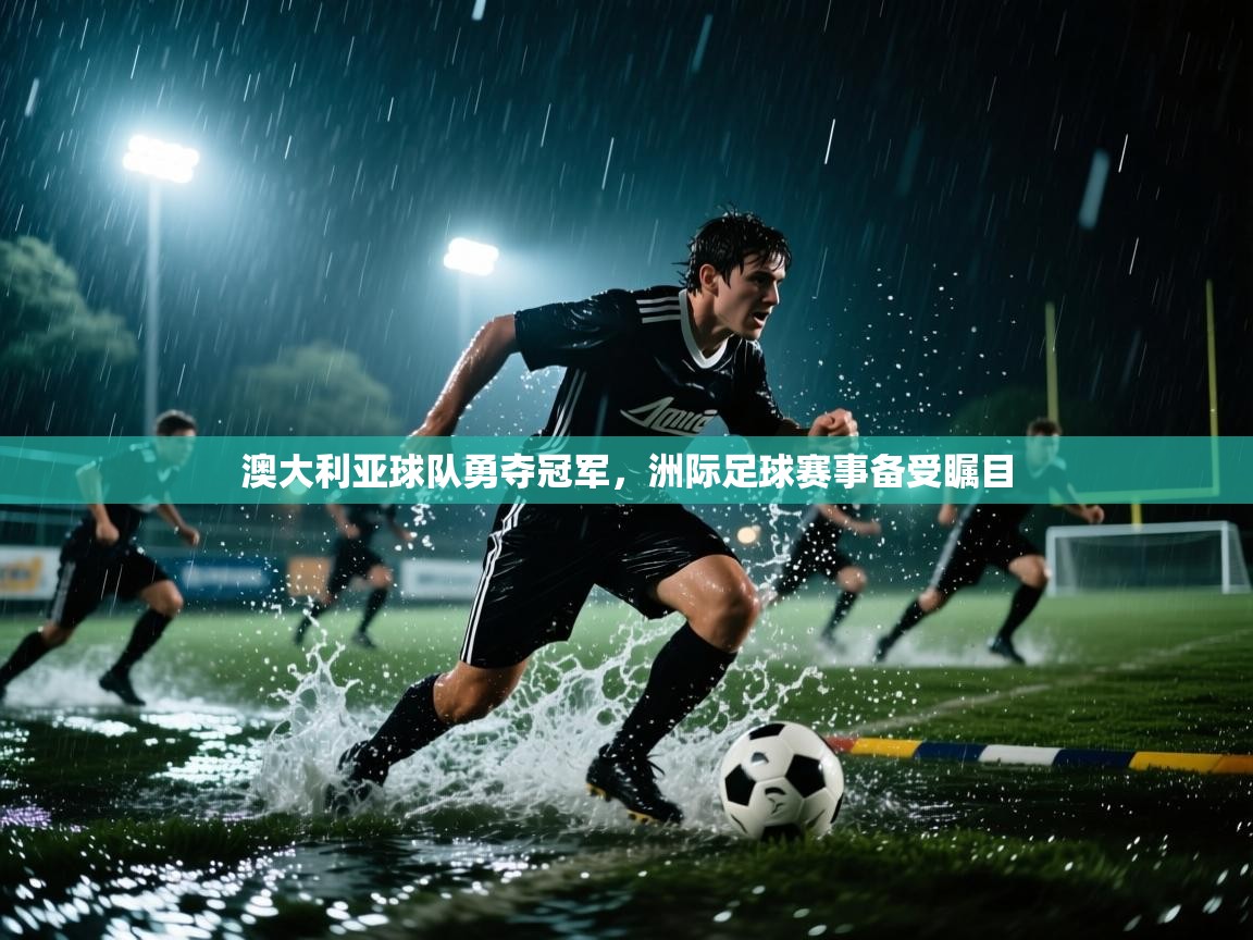 澳大利亚球队勇夺冠军，洲际足球赛事备受瞩目  第2张