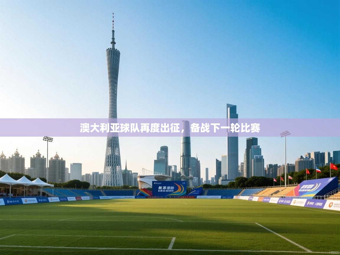 澳大利亚球队再度出征，备战下一轮比赛