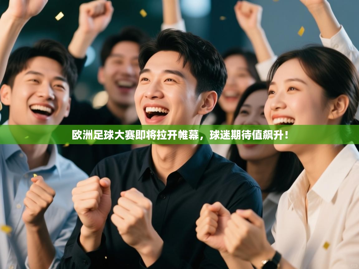 欧洲足球大赛即将拉开帷幕，球迷期待值飙升！