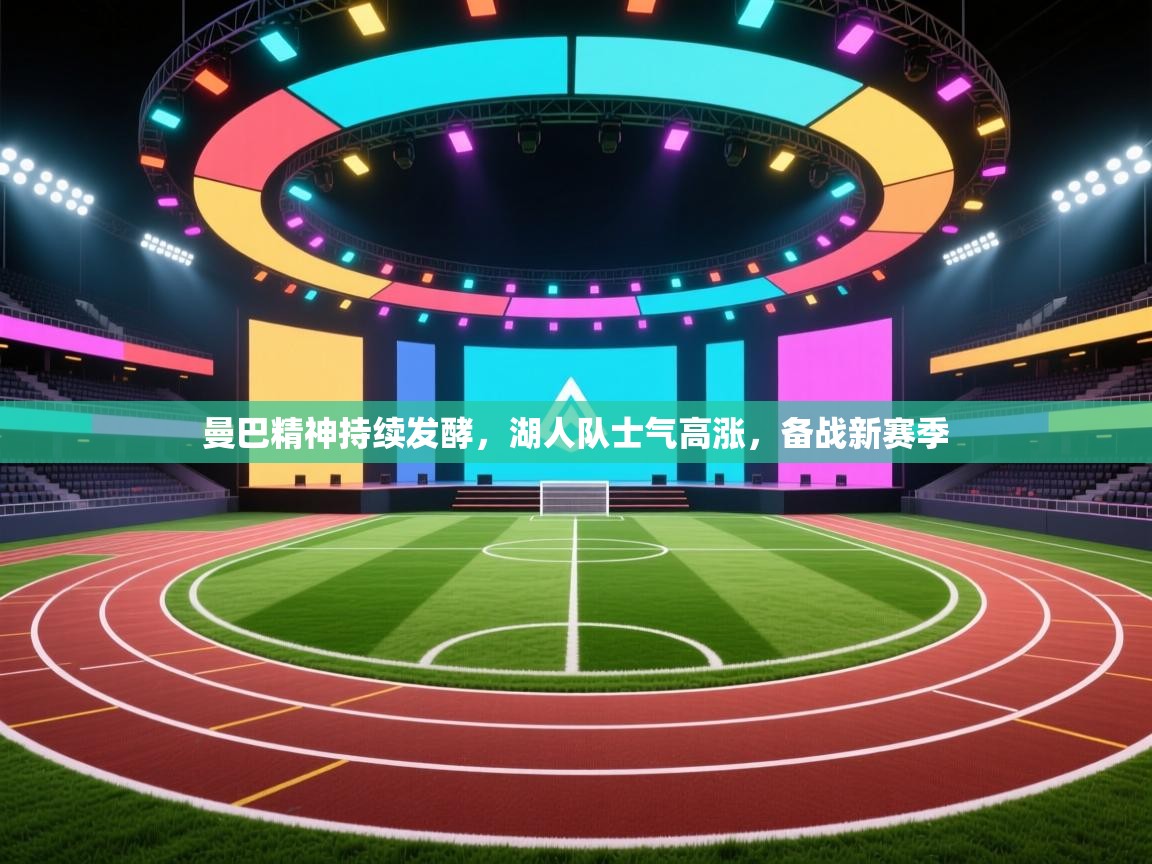 曼巴精神持续发酵，湖人队士气高涨，备战新赛季