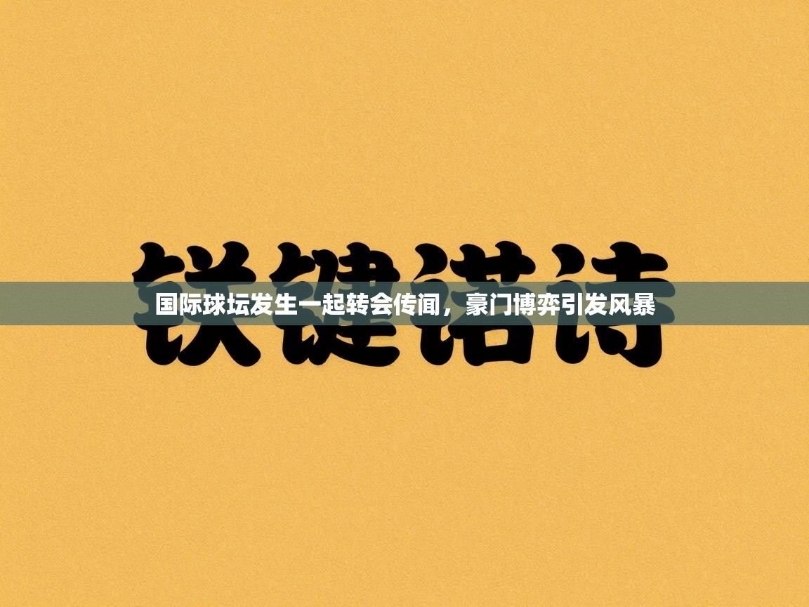 国际球坛发生一起转会传闻,豪门博弈引发风暴 第2张