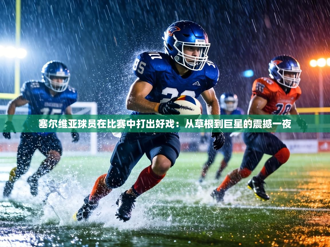 塞尔维亚球员在比赛中打出好戏:从草根到巨星的震撼一夜 第2张