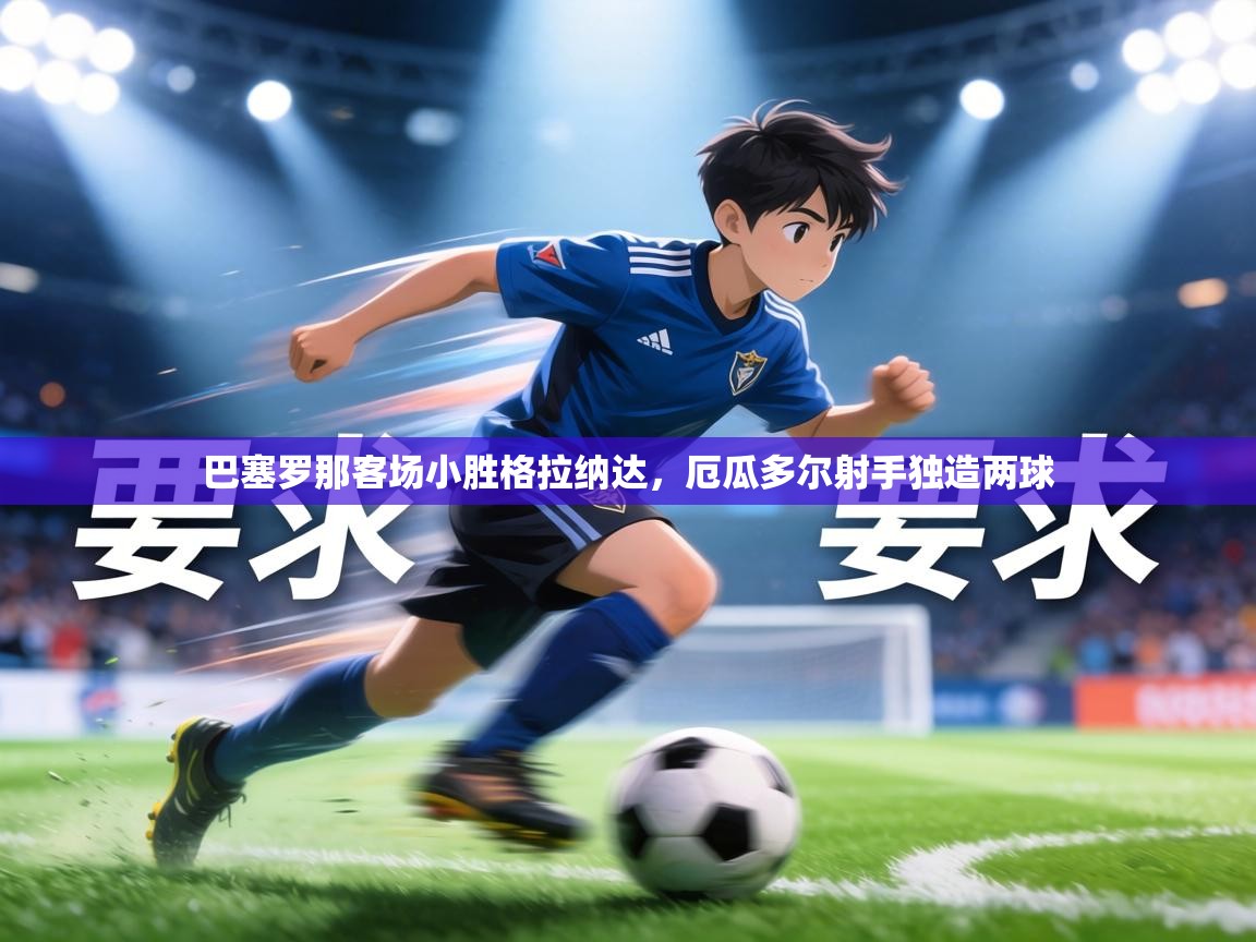 巴塞罗那客场小胜格拉纳达，厄瓜多尔射手独造两球